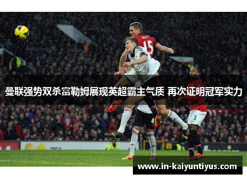 曼联强势双杀富勒姆展现英超霸主气质 再次证明冠军实力