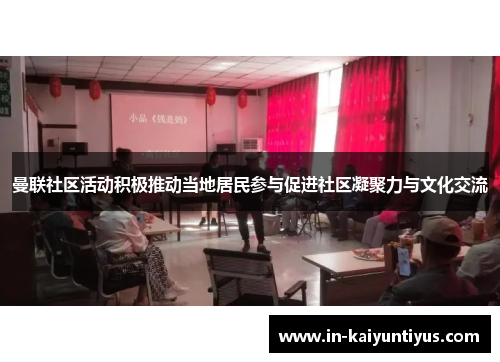 曼联社区活动积极推动当地居民参与促进社区凝聚力与文化交流