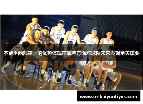 本赛季西部第一的优势体现在哪些方面对球队未来表现至关重要