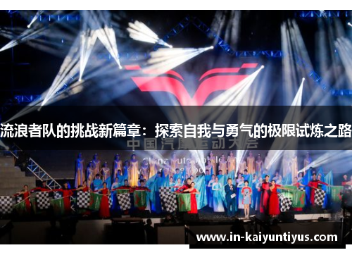 流浪者队的挑战新篇章:探索自我与勇气的极限试炼之路 流浪者队的挑战新篇章:探索自我与勇气的极限试炼之路