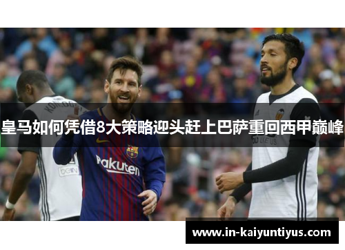 皇马如何凭借8大策略迎头赶上巴萨重回西甲巅峰