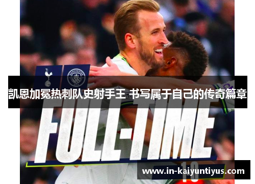 凯恩加冕热刺队史射手王 书写属于自己的传奇篇章