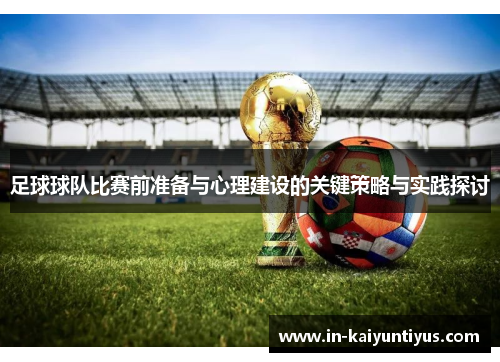 足球球队比赛前准备与心理建设的关键策略与实践探讨 足球球队比赛前准备与心理建设的关键策略与实践探讨